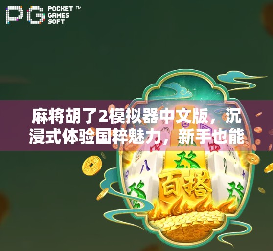 麻将胡了2模拟器中文版，沉浸式体验国粹魅力，新手也能秒变老手！