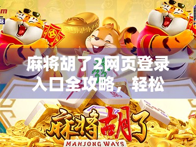 麻将胡了2网页登录入口全攻略，轻松上手，畅玩经典！