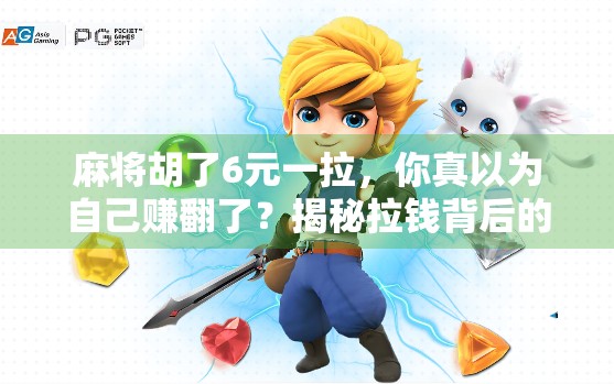 麻将胡了6元一拉，你真以为自己赚翻了？揭秘拉钱背后的真相！