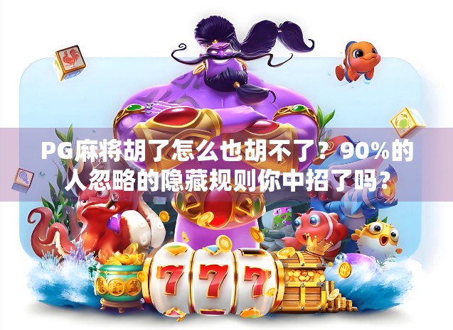 PG麻将胡了怎么也胡不了？90%的人忽略的隐藏规则你中招了吗？