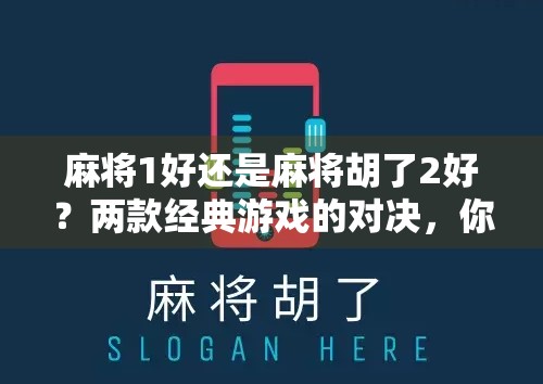 麻将1好还是麻将胡了2好?两款经典游戏的对决,你选谁? 麻将1好还是麻将胡了2好?两款经典游戏的对决,你选谁?
