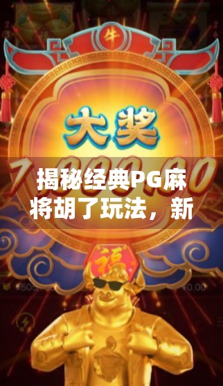 揭秘经典PG麻将胡了玩法,新手也能秒变高手的实战攻略! 揭秘经典PG麻将胡了玩法,新手也能秒变高手的实战攻略!