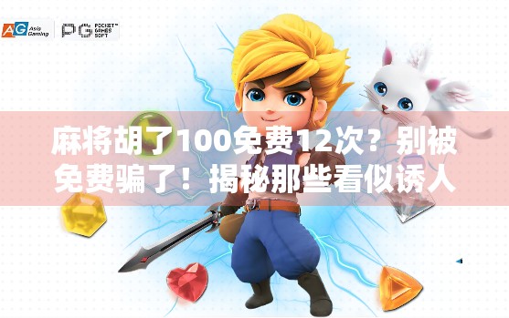 麻将胡了100免费12次?别被免费骗了!揭秘那些看似诱人的游戏套路 麻将胡了100免费12次?别被免费骗了!揭秘那些看似诱人的游戏套路