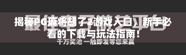 揭秘PG麻将胡了2游戏入口,新手必看的下载与玩法指南! 揭秘PG麻将胡了2游戏入口,新手必看的下载与玩法指南!