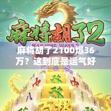 麻将胡了2100爆36万？这到底是运气好还是套路深？