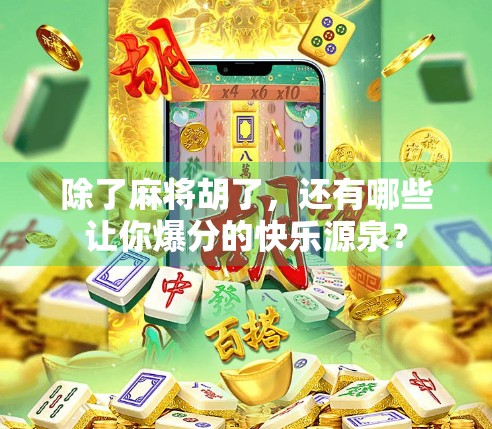除了麻将胡了,还有哪些让你爆分的快乐源泉? 除了麻将胡了,还有哪些让你爆分的快乐源泉?
