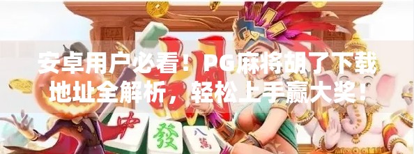 安卓用户必看！PG麻将胡了下载地址全解析，轻松上手赢大奖！