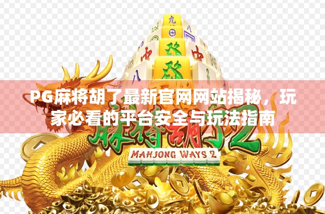 PG麻将胡了最新官网网站揭秘，玩家必看的平台安全与玩法指南