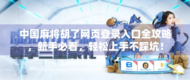 中国麻将胡了网页登录入口全攻略，新手必看，轻松上手不踩坑！