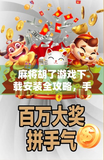 麻将胡了游戏下载安装全攻略，手把手教你轻松上手，畅玩经典国粹！