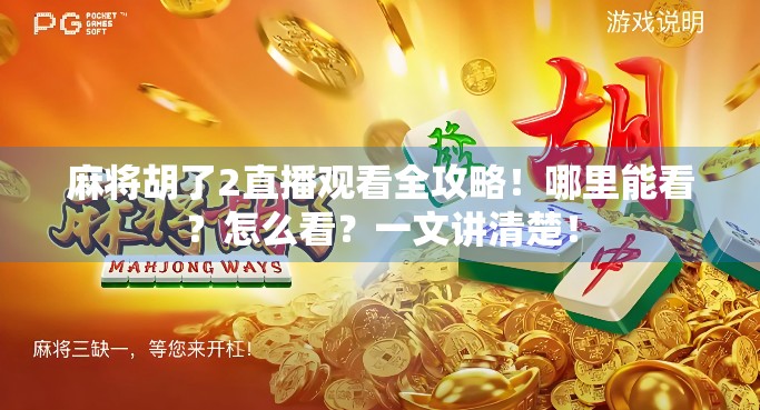麻将胡了2直播观看全攻略!哪里能看?怎么看?一文讲清楚! 麻将胡了2直播观看全攻略!哪里能看?怎么看?一文讲清楚!