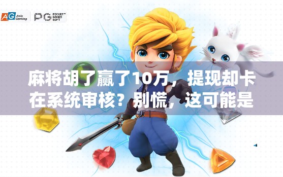 麻将胡了赢了10万，提现却卡在系统审核？别慌，这可能是你没看懂的数字陷阱