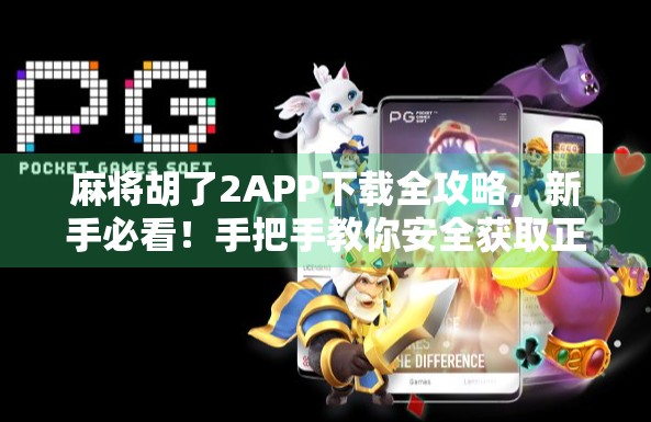 麻将胡了2APP下载全攻略，新手必看！手把手教你安全获取正版游戏