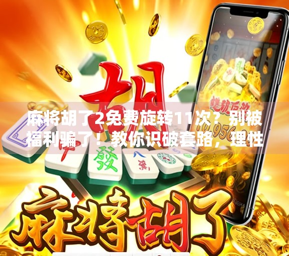 麻将胡了2免费旋转11次？别被福利骗了！教你识破套路，理性娱乐不踩坑！