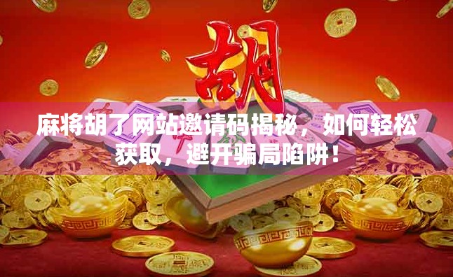 麻将胡了网站邀请码揭秘,如何轻松获取,避开骗局陷阱!