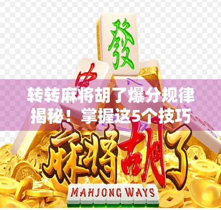 转转麻将胡了爆分规律揭秘！掌握这5个技巧，让你从吃鸡变封神！
