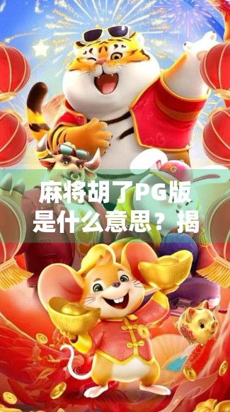 麻将胡了PG版是什么意思？揭秘PG背后的玄机，新手必看！