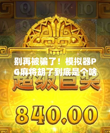 别再被骗了！模拟器PG麻将胡了到底是个啥？新手必看避坑指南