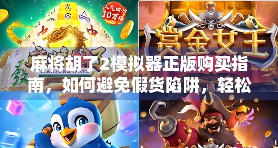 麻将胡了2模拟器正版购买指南，如何避免假货陷阱，轻松畅玩经典国粹！
