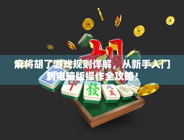 麻将胡了游戏规则详解,从新手入门到电脑版操作全攻略! 麻将胡了游戏规则详解,从新手入门到电脑版操作全攻略!