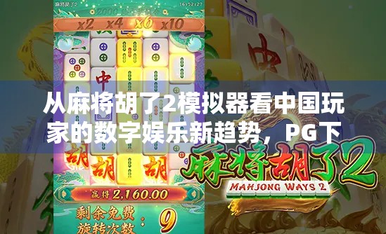 从麻将胡了2模拟器看中国玩家的数字娱乐新趋势,PG下载背后的社交与情感共鸣 从麻将胡了2模拟器看中国玩家的数字娱乐新趋势,PG下载背后的社交与情感共鸣