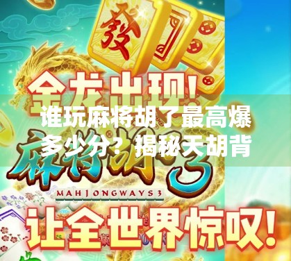 谁玩麻将胡了最高爆多少分？揭秘天胡背后的极限分数与传奇故事！
