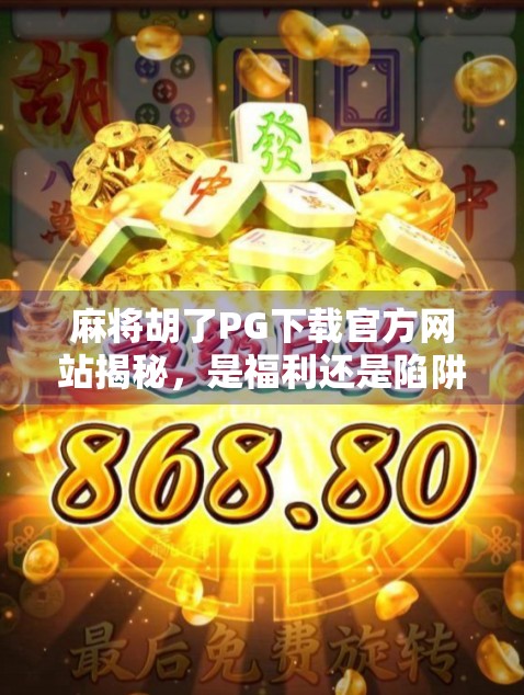 麻将胡了PG下载官方网站揭秘，是福利还是陷阱？新手必看避坑指南！