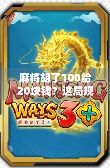 麻将胡了100给20块钱?这局规则背后藏着的不只是钱,还有人性!