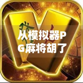 从模拟器PG麻将胡了看当代人的情绪出口，为何我们越来越爱在虚拟牌桌上找慰藉？