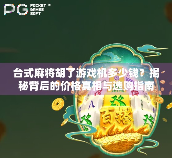 台式麻将胡了游戏机多少钱？揭秘背后的价格真相与选购指南！