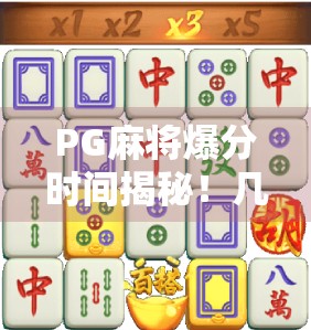 PG麻将爆分时间揭秘!几点最容易胡牌?新手必看的黄金时段攻略! PG麻将爆分时间揭秘!几点最容易胡牌?新手必看的黄金时段攻略!