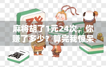 麻将胡了1元24次,你赚了多少?算完我惊呆了! 麻将胡了1元24次,你赚了多少?算完我惊呆了!