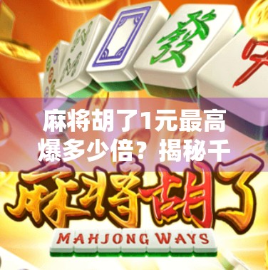 麻将胡了1元最高爆多少倍？揭秘千元局背后的财富密码！