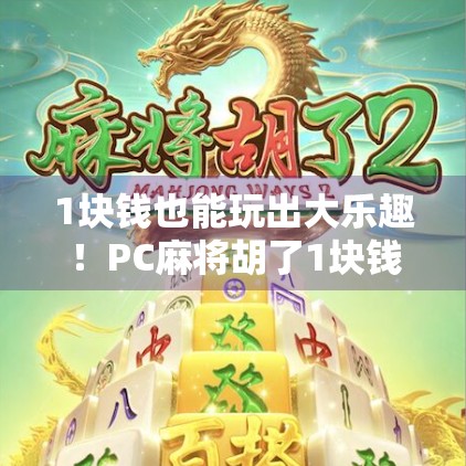 1块钱也能玩出大乐趣!PC麻将胡了1块钱在哪玩?这篇攻略全告诉你! 1块钱也能玩出大乐趣!PC麻将胡了1块钱在哪玩?这篇攻略全告诉你!