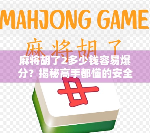 麻将胡了2多少钱容易爆分？揭秘高手都懂的安全线与爆分陷阱！