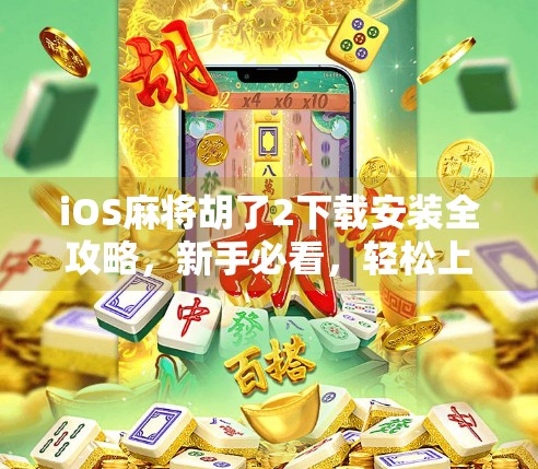 iOS麻将胡了2下载安装全攻略，新手必看，轻松上手不踩坑！