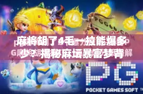 麻将胡了4毛一拉能爆多少？揭秘麻坛暴富梦背后的真相！