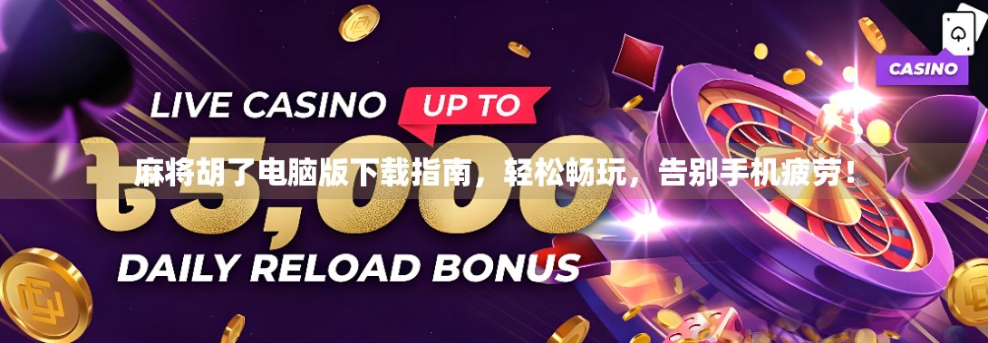 麻将胡了电脑版下载指南，轻松畅玩，告别手机疲劳！