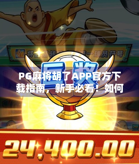 PG麻将胡了APP官方下载指南，新手必看！如何安全畅玩经典地方玩法？