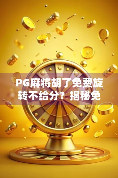 PG麻将胡了免费旋转不给分?揭秘免费背后的套路与避坑指南! PG麻将胡了免费旋转不给分?揭秘免费背后的套路与避坑指南!