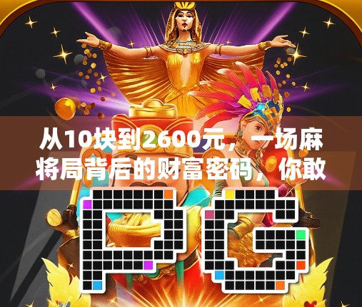 从10块到2600元,一场麻将局背后的财富密码,你敢信吗? 从10块到2600元,一场麻将局背后的财富密码,你敢信吗?