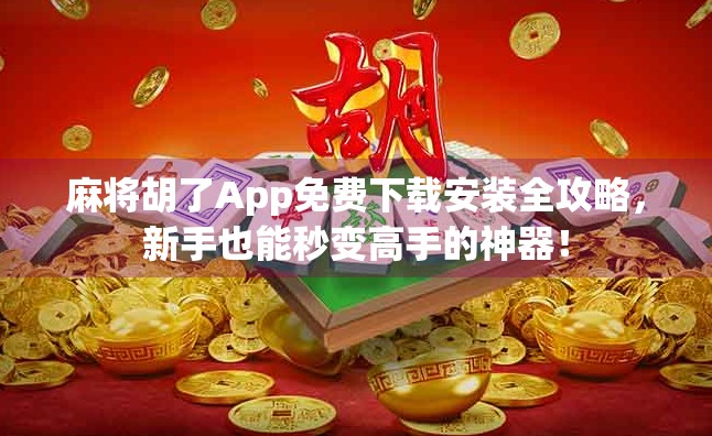 麻将胡了App免费下载安装全攻略，新手也能秒变高手的神器！