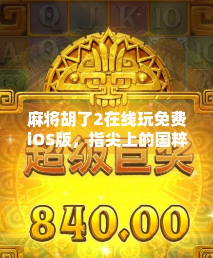 麻将胡了2在线玩免费iOS版,指尖上的国粹盛宴,随时随地开局即赢! 麻将胡了2在线玩免费iOS版,指尖上的国粹盛宴,随时随地开局即赢!