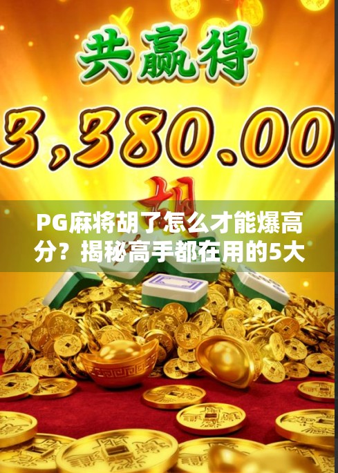 PG麻将胡了怎么才能爆高分?揭秘高手都在用的5大秘籍,新手也能秒变大神! PG麻将胡了怎么才能爆高分?揭秘高手都在用的5大秘籍,新手也能秒变大神!