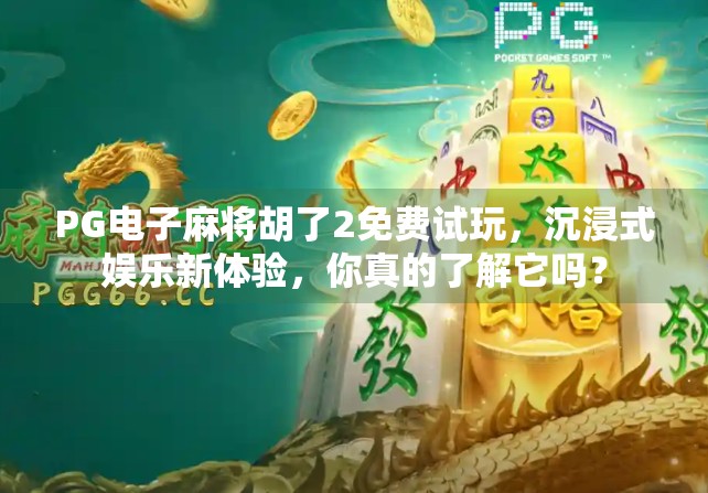 PG电子麻将胡了2免费试玩,沉浸式娱乐新体验,你真的了解它吗? PG电子麻将胡了2免费试玩,沉浸式娱乐新体验,你真的了解它吗?
