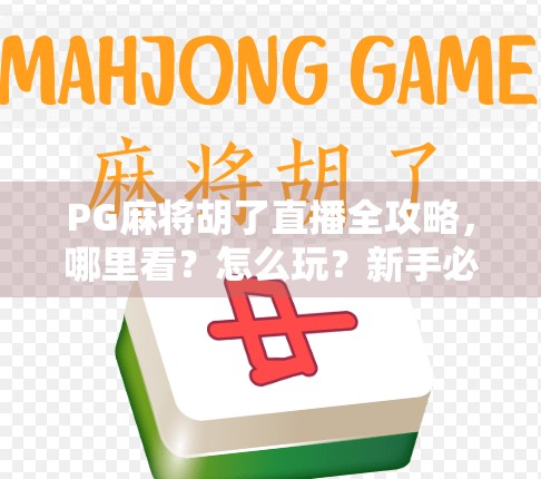 PG麻将胡了直播全攻略，哪里看？怎么玩？新手必看避坑指南！