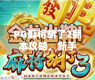 PG麻将胡了2翻本攻略，新手也能快速掌握的逆风翻盘技巧！