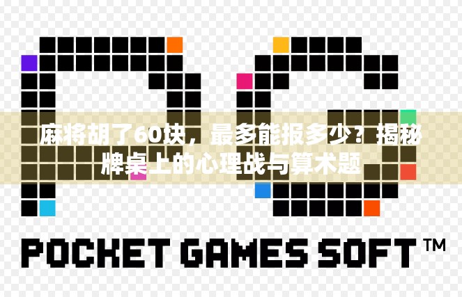 麻将胡了60块，最多能报多少？揭秘牌桌上的心理战与算术题