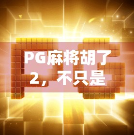 PG麻将胡了2，不只是休闲娱乐，更是社交与策略的完美融合