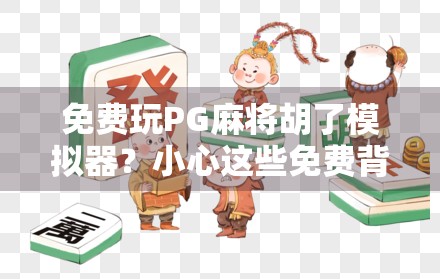 免费玩PG麻将胡了模拟器？小心这些免费背后的陷阱！